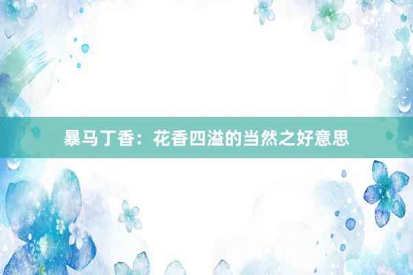 暴马丁香：花香四溢的当然之好意思